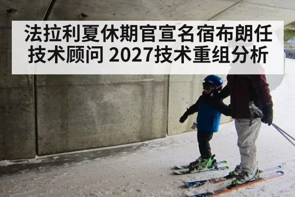 法拉利夏休期官宣名宿布朗任技术顾问 2027技术重组分析