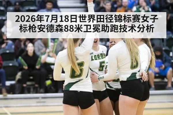 2026年7月18日世界田径锦标赛女子标枪安德森88米卫冕助跑技术分析