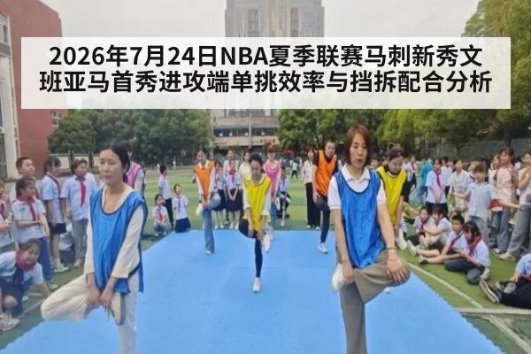 2026年7月24日NBA夏季联赛马刺新秀文班亚马首秀进攻端单挑效率与挡拆配合分析