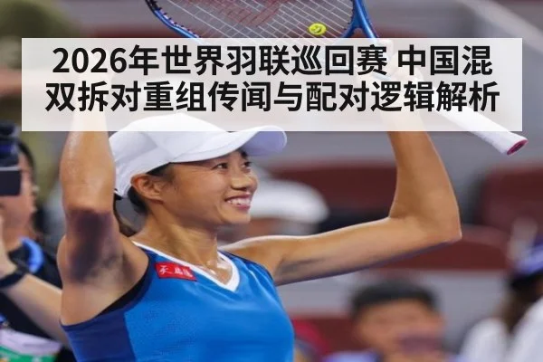 2026年世界羽联巡回赛 中国混双拆对重组传闻与配对逻辑解析