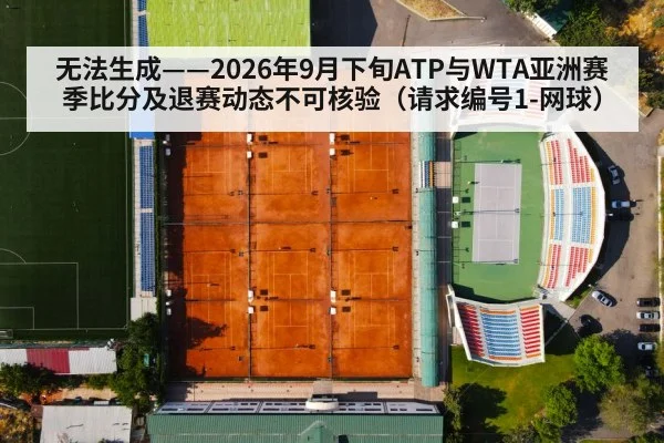 无法生成——2026年9月下旬ATP与WTA亚洲赛季比分及退赛动态不可核验（请求编号1-网球）