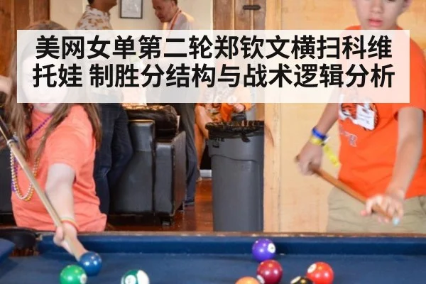 美网女单第二轮郑钦文横扫科维托娃 制胜分结构与战术逻辑分析