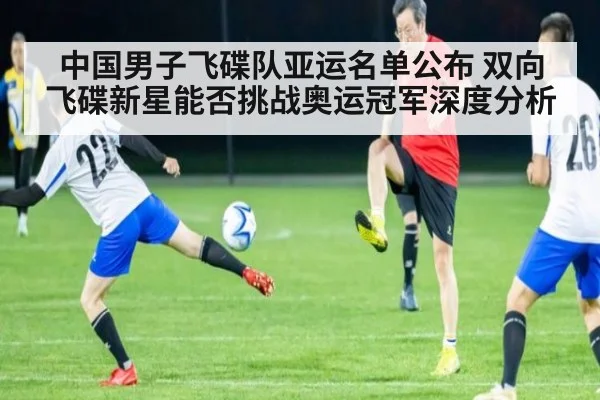 中国男子飞碟队亚运名单公布 双向飞碟新星能否挑战奥运冠军深度分析