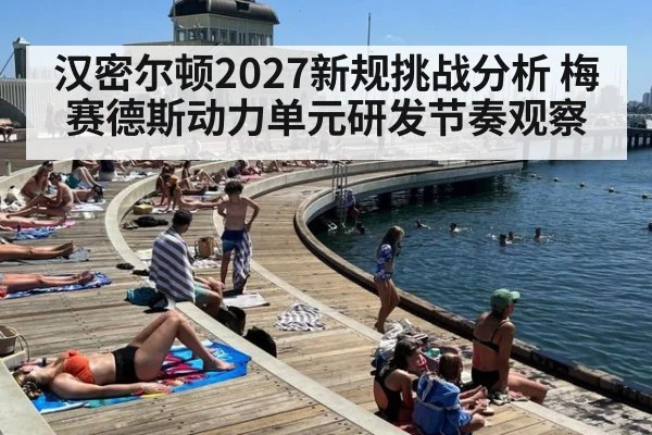 汉密尔顿2027新规挑战分析 梅赛德斯动力单元研发节奏观察
