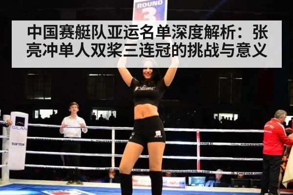 中国赛艇队亚运名单深度解析：张亮冲单人双桨三连冠的挑战与意义
